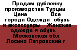 Продам дубленку производства Турции › Цена ­ 25 000 - Все города Одежда, обувь и аксессуары » Женская одежда и обувь   . Московская обл.,Лосино-Петровский г.